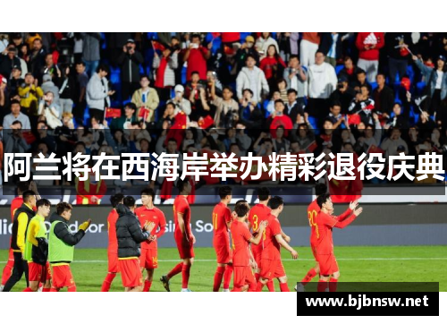 阿兰将在西海岸举办精彩退役庆典