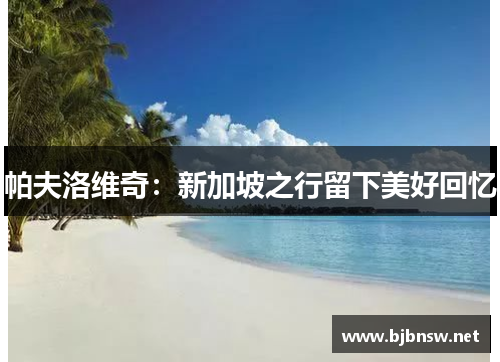 帕夫洛维奇：新加坡之行留下美好回忆