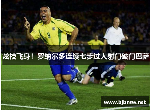 炫技飞身！罗纳尔多连续七步过人射门破门巴萨