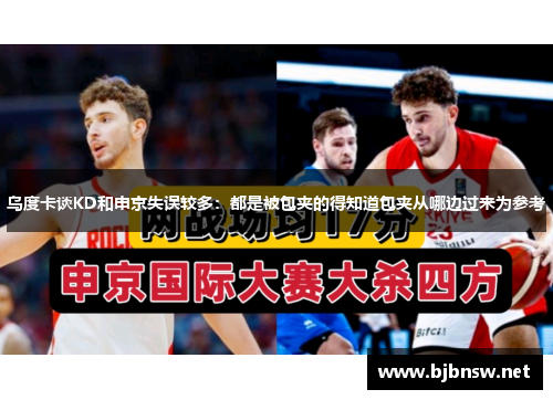 乌度卡谈KD和申京失误较多：都是被包夹的得知道包夹从哪边过来为参考
