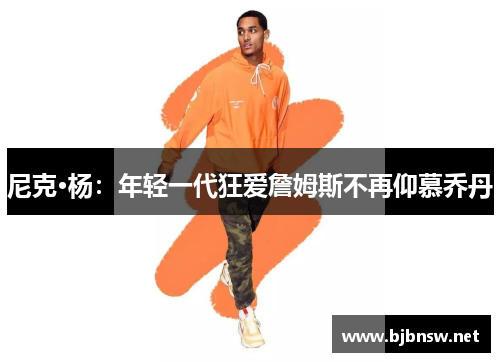 尼克·杨：年轻一代狂爱詹姆斯不再仰慕乔丹